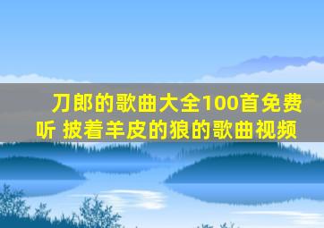 刀郎的歌曲大全100首免费听 披着羊皮的狼的歌曲视频